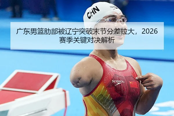 广东男篮肋部被辽宁突破末节分差拉大，2026赛季关键对决解析